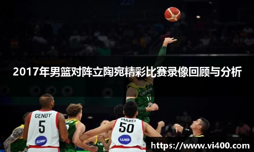 2017年男篮对阵立陶宛精彩比赛录像回顾与分析