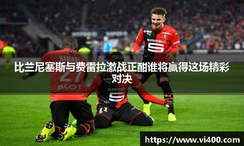比兰尼塞斯与费雷拉激战正酣谁将赢得这场精彩对决