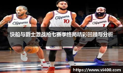 快船与爵士激战抢七赛季终局精彩回顾与分析