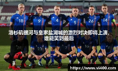 洛杉矶银河与皇家盐湖城的激烈对决即将上演，谁能笑到最后