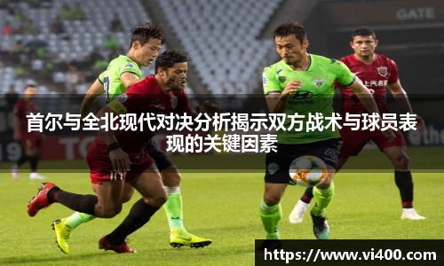 首尔与全北现代对决分析揭示双方战术与球员表现的关键因素