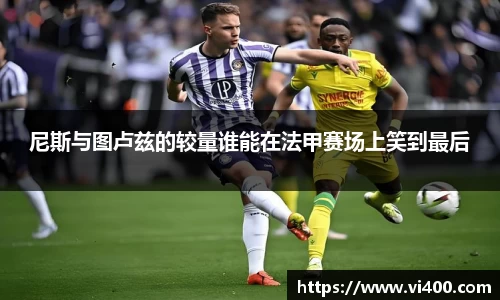尼斯与图卢兹的较量谁能在法甲赛场上笑到最后