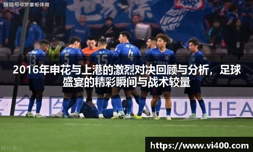 2016年申花与上港的激烈对决回顾与分析，足球盛宴的精彩瞬间与战术较量